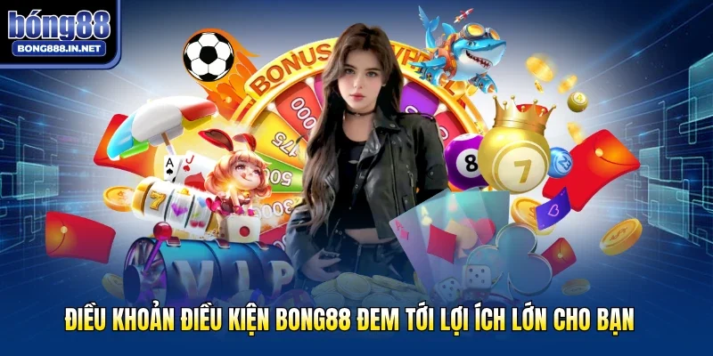 Điều khoản điều kiện Bong88 đem tới lợi ích lớn cho bạn