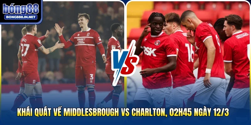 Khái quát về Middlesbrough vs Charlton, 02h45 ngày 12/3