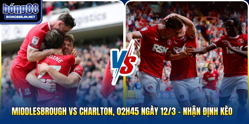 Middlesbrough Vs Charlton, 02h45 ngày 12/3 - Nhận Định Kèo