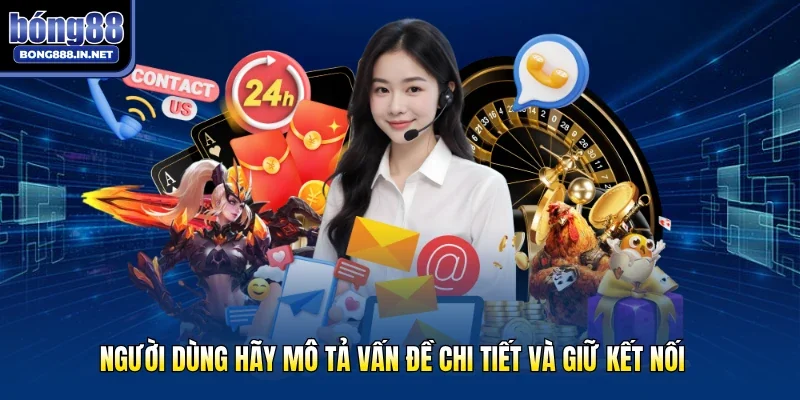 Người dùng hãy mô tả vấn đề chi tiết và giữ kết nối