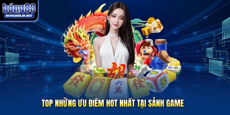 TOP những ưu điểm hot nhất tại sảnh game